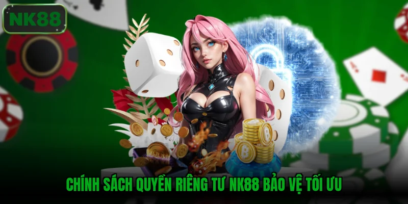 Chính sách quyền riêng tư NK88 bảo vệ tối ưu