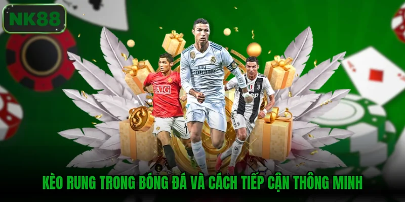 Kèo rung trong bóng đá và cách tiếp cận thông minh