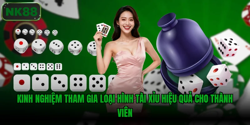 Kinh nghiệm tham gia loại hình tài xỉu hiệu quả cho thành viên