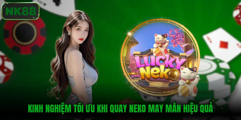 Kinh nghiệm tối ưu khi quay Neko may mắn hiệu quả