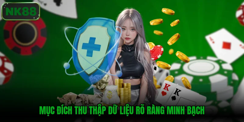 Mục đích thu thập dữ liệu rõ ràng minh bạch