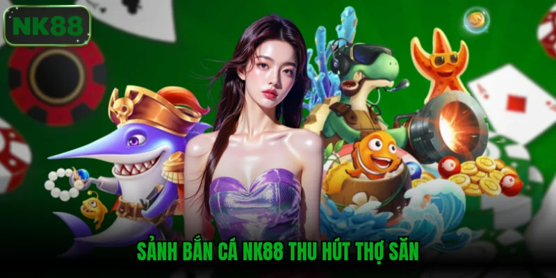 Sảnh bắn cá NK88 thu hút thợ săn