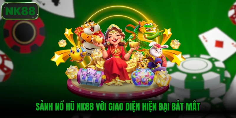 Sảnh nổ hũ NK88 với giao diện hiện đại bắt mắt