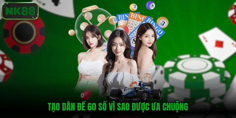Tạo dàn đề 60 số vì sao được ưa chuộng