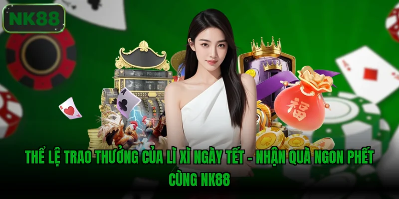 Thể lệ trao thưởng của Lì Xì Ngày Tết - Nhận Quà Ngon Phết Cùng NK88