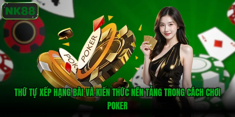 Thứ tự xếp hạng bài và kiến thức nền tảng trong cách chơi Poker
