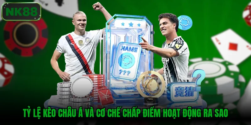 Tỷ lệ kèo châu Á và cơ chế chấp điểm hoạt động ra sao