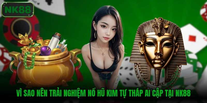 Vì sao nên trải nghiệm nổ hũ Kim Tự Tháp Ai Cập tại NK88